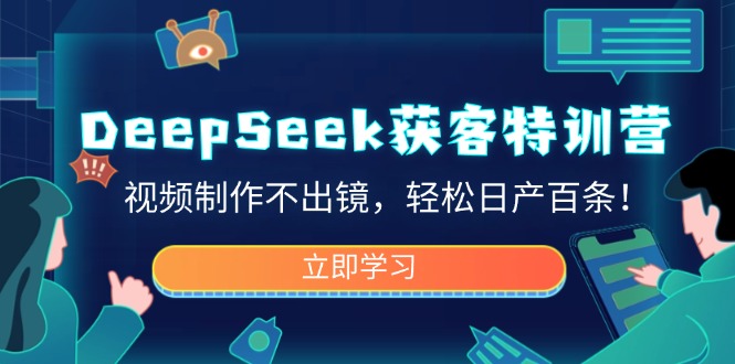 DeepSeek获客特训营，视频制作不出镜，轻松日产百条！-知识创作