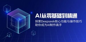 AI从零基础到精通：探索Deepseek核心功能与操作技巧，助你成为AI制作高手-知识创作