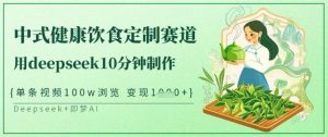 爆火中式健康饮食定制赛道，用deepseek10分钟制作，单条视频100w浏览，单日变现多张-知识创作