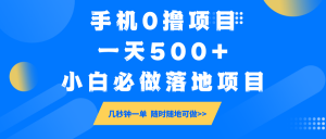 手机0撸项目，一天500+，小白必做落地项目 几秒钟一单，随时随地可做-知识创作