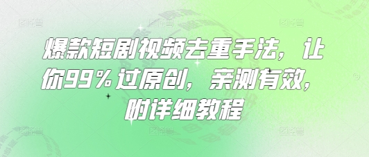 爆款短剧视频去重手法，让你99%过原创，亲测有效，附详细教程-知识创作
