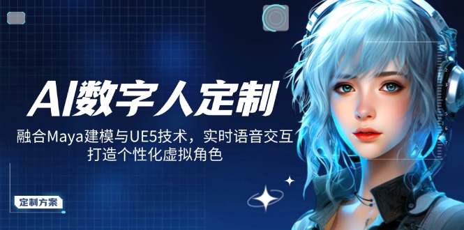 AI数字人定制，融合Maya建模与UE5技术，实时语音交互，打造个性化虚拟角色-知识创作