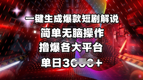 全网首发!一键生成爆款短剧解说，操作简单，撸爆各大平台，单日多张-知识创作