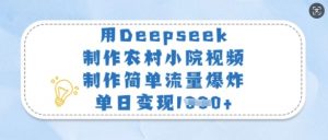 用Deepseek制作农村小院视频，制作简单流量爆炸，单日变现多张-知识创作