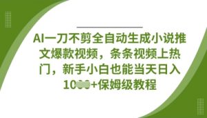 AI一刀不剪全自动生成小说推文爆款视频，条条视频上热门，新手小白也能当天日入数张-知识创作