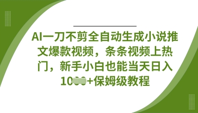 AI一刀不剪全自动生成小说推文爆款视频，条条视频上热门，新手小白也能当天日入数张-知识创作