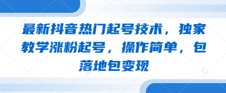 最新抖音热门起号技术，独家教学涨粉起号，操作简单，包落地包变现-知识创作