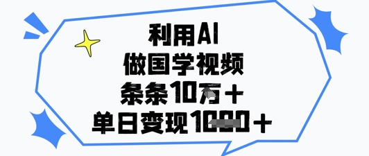 利用AI做国学视频，条条点赞10w+，单日变现1k+-知识创作