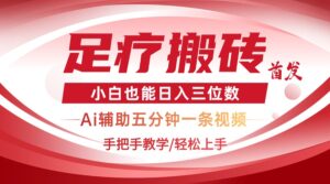 2025足疗搬砖+Ai黑科技，5分钟一条视频，手把手教学小白也能日入三位数-知识创作
