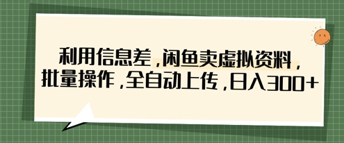 利用信息差，闲鱼卖虚拟资料，批量操作，全自动上传，日入3张-知识创作
