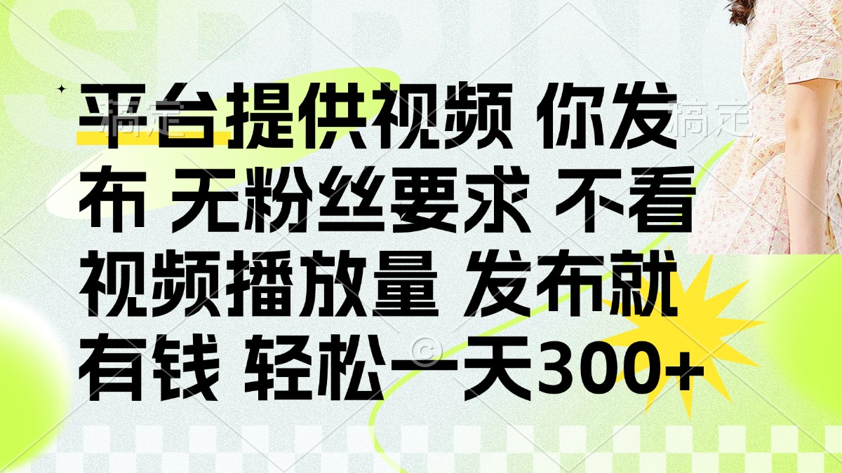 发布平台提供视频就有钱 无粉丝要求 不看视频播放量 发布就有钱 一天300+-知识创作