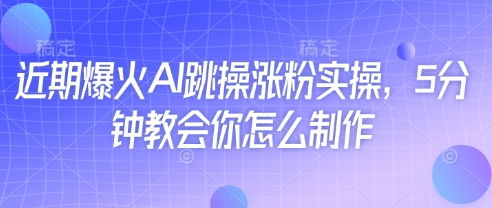 近期爆火AI跳操涨粉实操，5分钟教会你怎么制作-知识创作