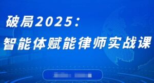 破局2025：智能体赋能律师实战课，打破编程壁垒，完成复杂任务，沉淀专属知识，赋能律师实务-知识创作