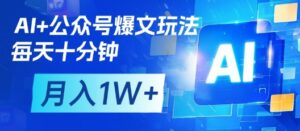 AI+公众号爆文玩法，每天十分钟，批量矩阵操作，月入1W+-知识创作