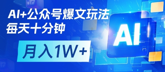 AI+公众号爆文玩法，每天十分钟，批量矩阵操作，月入1W+-知识创作