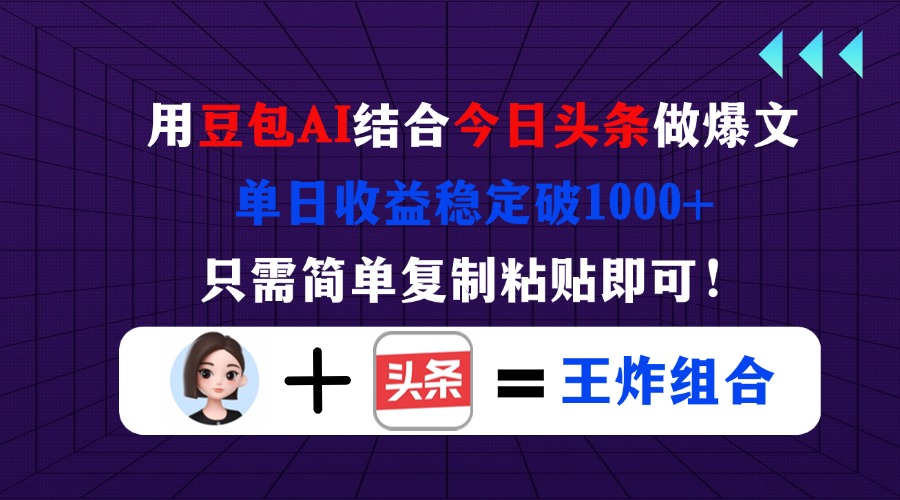 用豆包结合今日头条做爆文，单日收益稳定破1000+，只需简单复制粘贴即可！-知识创作