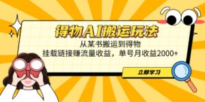 得物AI搬运玩法，从某书搬运到得物，挂载链接赚流量收益，单号月收益2000+-知识创作