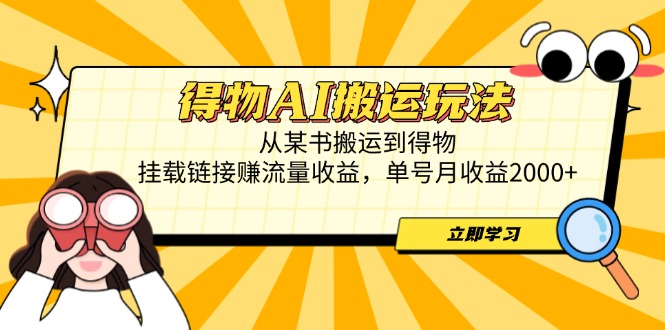 得物AI搬运玩法，从某书搬运到得物，挂载链接赚流量收益，单号月收益2000+-知识创作