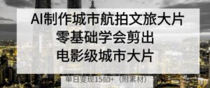 AI制作城市航拍文旅大片，零基础学会剪出电影级城市大片，单日变现多张-知识创作