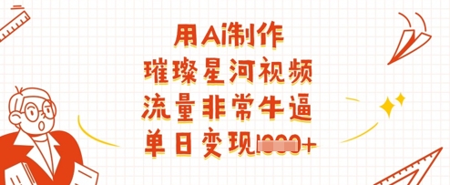 用Ai制作璀璨星河视频，流量非常牛逼，单日变现多张-知识创作