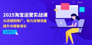 2025淘宝运营实战课-4月更新：从店铺到推广，助力店铺流量提升与销售增长-知识创作
