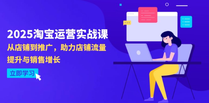 2025淘宝运营实战课-4月更新：从店铺到推广，助力店铺流量提升与销售增长-知识创作