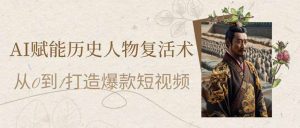 AI赋能历史人物复活术：从0到1打造爆款短视频-知识创作