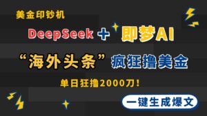 DeepSeek+即梦AI出海，美金印钞机，在“海外头条”疯狂撸美金，一键生...-知识创作