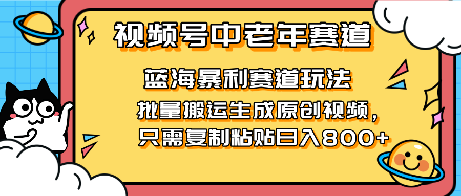 2025视频号中老年短视频蓝海暴利风口！复制粘贴搬运视频单日赚800+，无…-知识创作