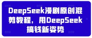 DeepSeek漫剧原创混剪教程，用DeepSeek搞钱新姿势-知识创作