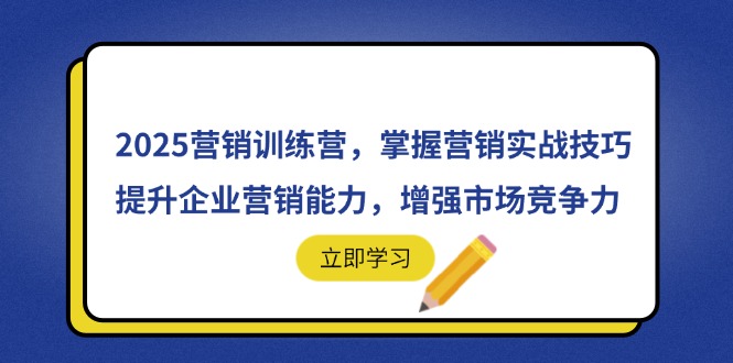 2025营销训练营，掌握营销实战技巧，提升企业营销能力，增强市场竞争力-知识创作