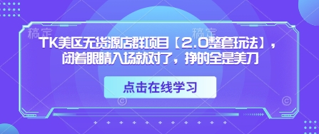 TK美区无货源店群项目【2.0整套玩法】，闭着眼睛入场就对了，挣的全是美刀-知识创作