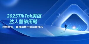 2025TikTok美区达人营销策略，视频带货，直播带货，出海运营技巧-知识创作