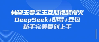 持续爆火的林黛玉贾宝玉互怼视频，比爽文还好看，利用DeepSeek+即梦+豆包就可以完美复刻-知识创作