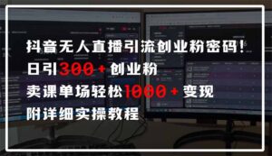 抖音无人直播引流密码！日引300+创业粉 单场轻松1000+变现 附详细实操教程-知识创作