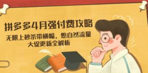 拼多多4月强付费攻略，无限上秒杀带横幅，憋自然流量，大促更新全解析-知识创作