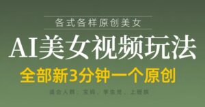 各类AI美女视频玩法，3分钟一个原创，当天可变现-知识创作