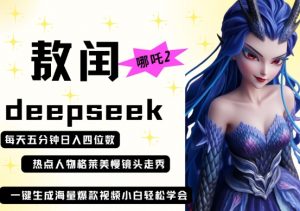 deepseek+哪吒2敖润姑姑走秀+爆款视频，起号快，爆款多，每天五分钟，日入四位数-知识创作