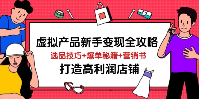 虚拟产品新手变现全攻略，选品技巧+爆单秘籍+营销书，打造高利润店铺-知识创作