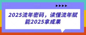 2025流年密码，读懂流年赋能2025拿成果-知识创作