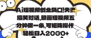 Ai短视频创业风口，夫妻搞笑对话，动画短视频五分钟做一条，可矩阵操作，轻松日入1k+【揭秘】-知识创作