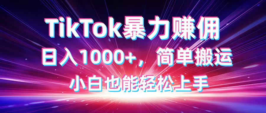 TikTok搬运暴力赚佣，日入1000+，简单搬运，小白也能轻松上手-知识创作