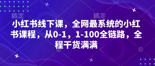 小红书线下课，全网最系统的小红书课程，从0-1，1-100全链路，全程干货满满-知识创作