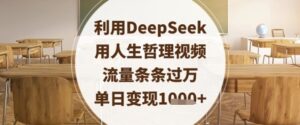 利用DeepSeek用人生哲理视频，流量条条过万，单日变现数张-知识创作