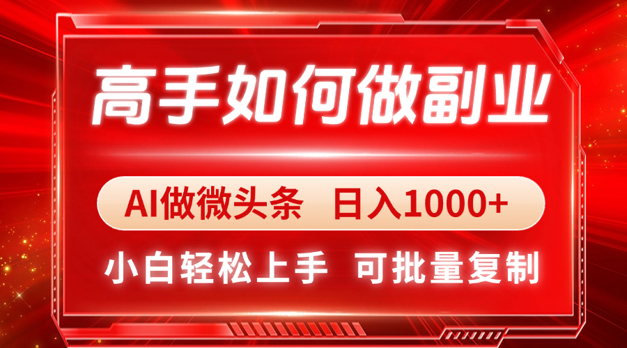 高手如何做副业，AI微头条 日入1000+，小白轻松上手-知识创作