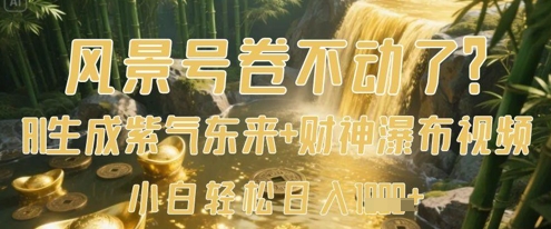 风景号卷不动了？AI一键生成紫气东来+财神瀑布视频，小白轻松日入数张-知识创作