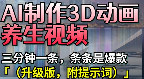 AI制作3D动画养生视频，三分钟一条，条条是爆款(升级版，附提示词)-知识创作
