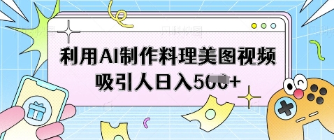 利用AI制作料理美图视频吸引人日入5张-知识创作