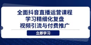 全面抖音直播运营课程，学习精细化复盘、视频引流与付费推广-知识创作