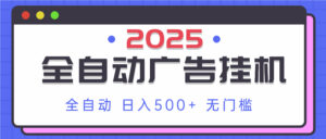 2025最新全自动广告挂机 单机500+实操分享 小白可无脑操作-知识创作